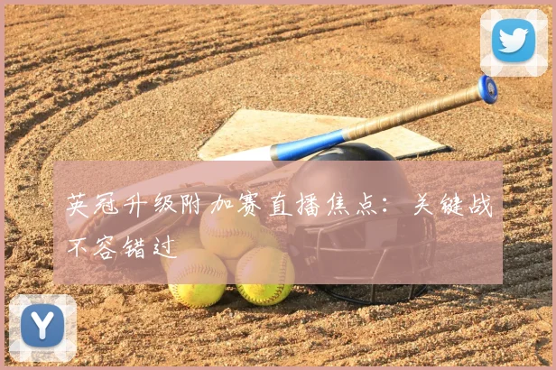 英冠升级附加赛直播焦点：关键战不容错过