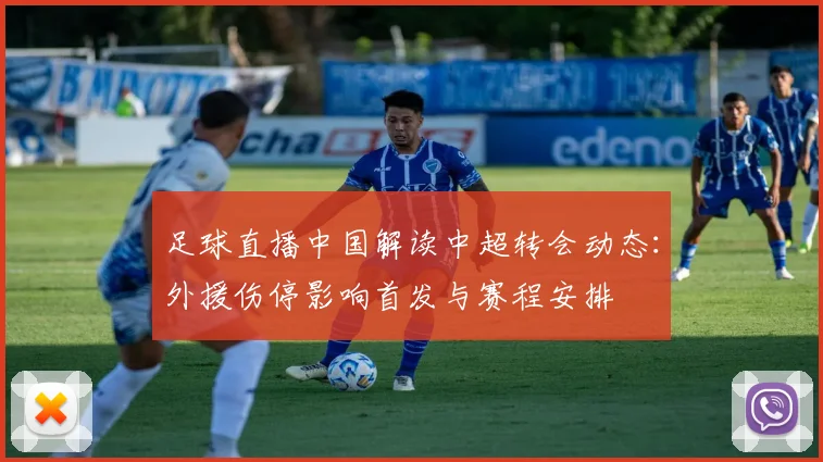 足球直播中国解读中超转会动态：外援伤停影响首发与赛程安排