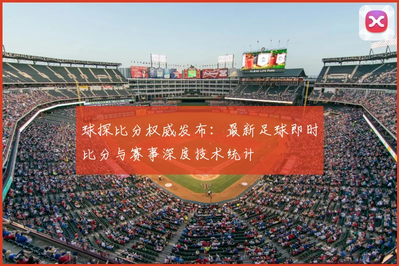 球探比分权威发布：最新足球即时比分与赛事深度技术统计