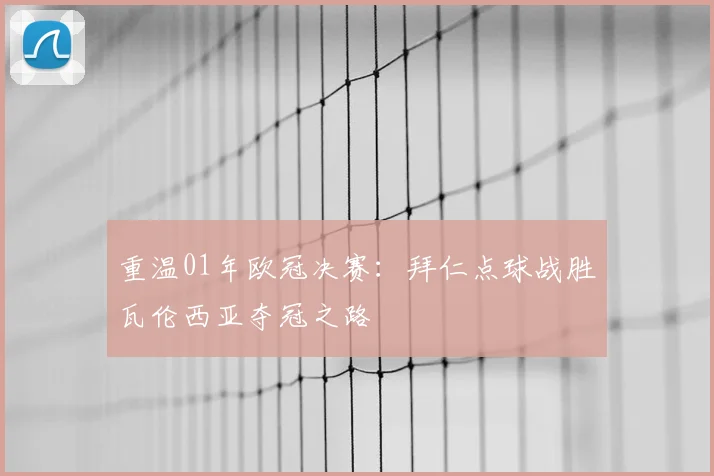 重温01年欧冠决赛：拜仁点球战胜瓦伦西亚夺冠之路