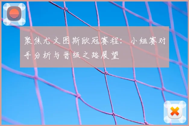 聚焦尤文图斯欧冠赛程：小组赛对手分析与晋级之路展望