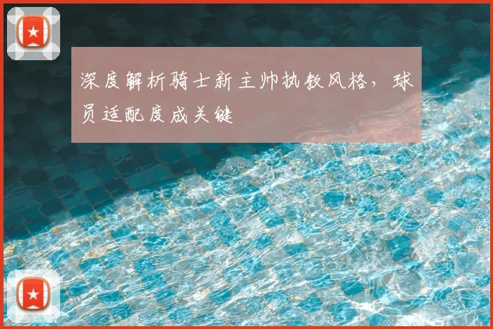 深度解析骑士新主帅执教风格，球员适配度成关键