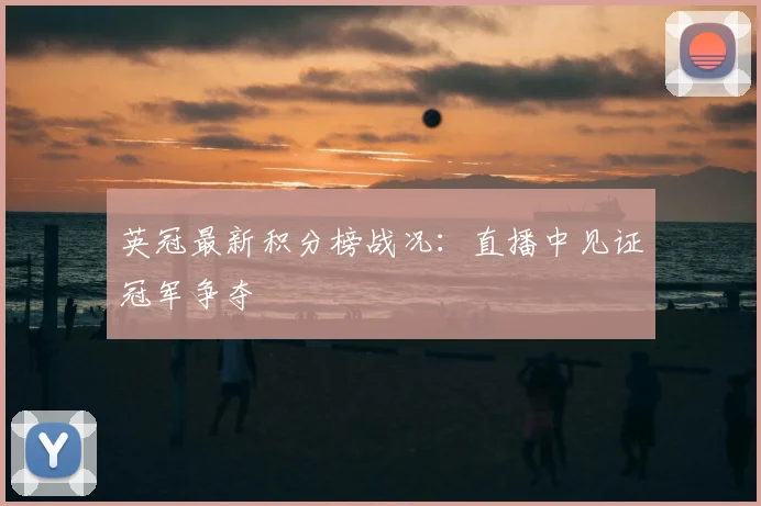 英冠最新积分榜战况：直播中见证冠军争夺